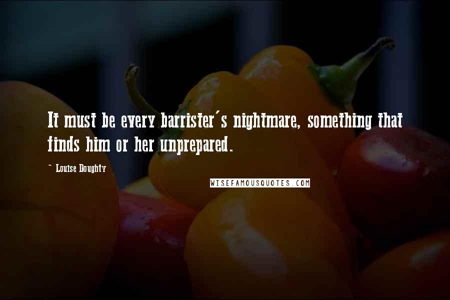 Louise Doughty Quotes: It must be every barrister's nightmare, something that finds him or her unprepared.