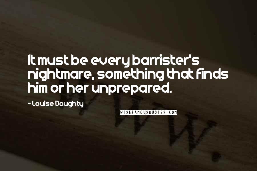 Louise Doughty Quotes: It must be every barrister's nightmare, something that finds him or her unprepared.