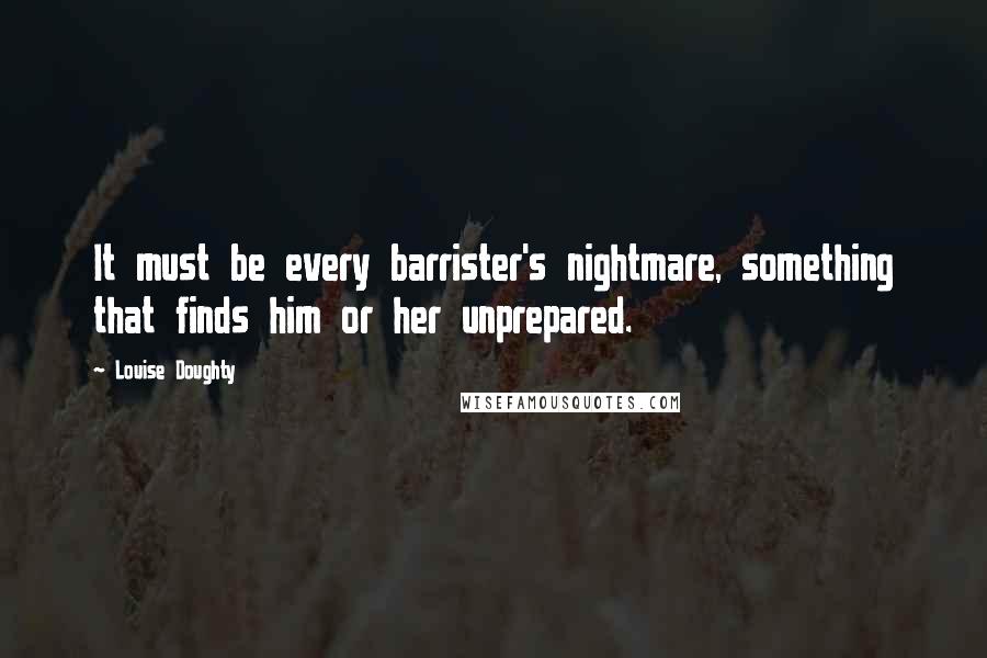 Louise Doughty Quotes: It must be every barrister's nightmare, something that finds him or her unprepared.
