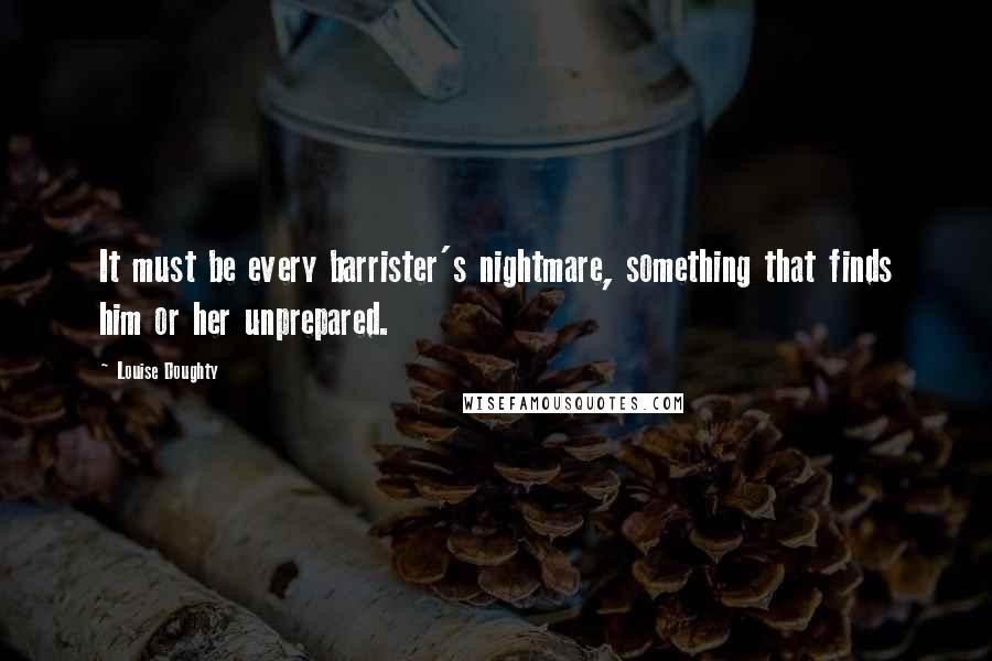 Louise Doughty Quotes: It must be every barrister's nightmare, something that finds him or her unprepared.