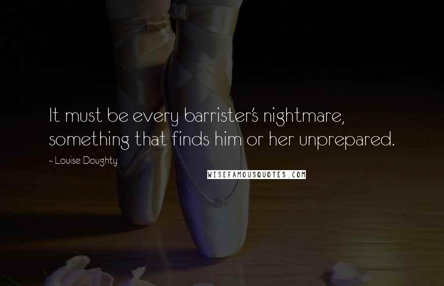 Louise Doughty Quotes: It must be every barrister's nightmare, something that finds him or her unprepared.