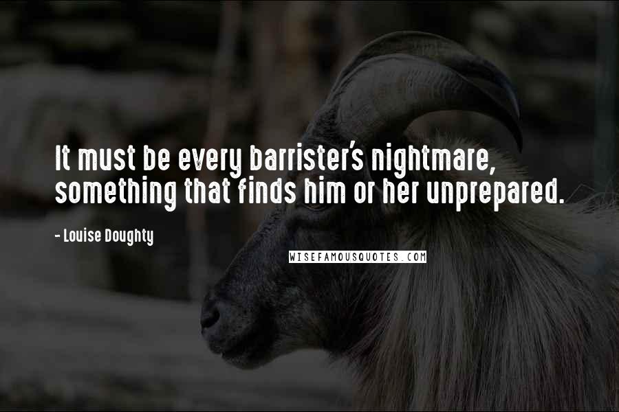 Louise Doughty Quotes: It must be every barrister's nightmare, something that finds him or her unprepared.