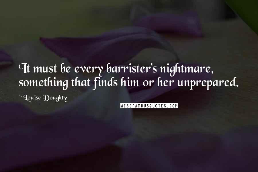Louise Doughty Quotes: It must be every barrister's nightmare, something that finds him or her unprepared.