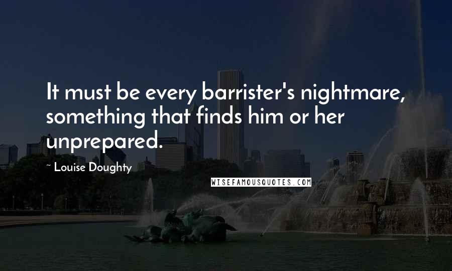 Louise Doughty Quotes: It must be every barrister's nightmare, something that finds him or her unprepared.