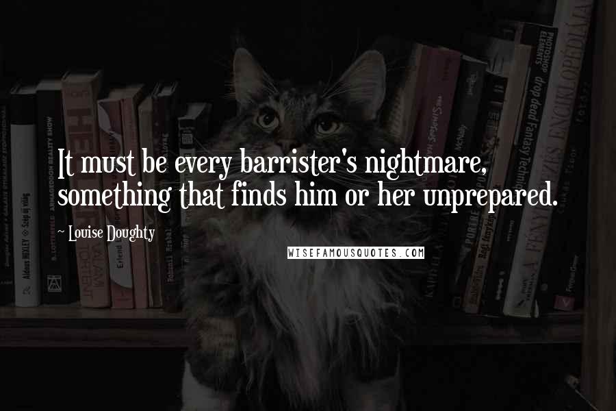 Louise Doughty Quotes: It must be every barrister's nightmare, something that finds him or her unprepared.