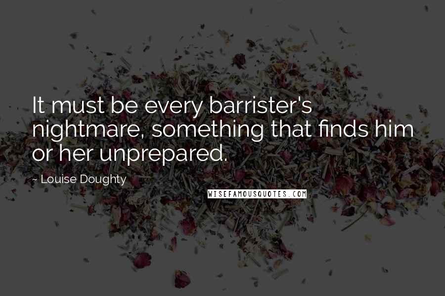 Louise Doughty Quotes: It must be every barrister's nightmare, something that finds him or her unprepared.