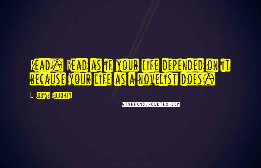 Louise Doughty Quotes: Read. Read as if your life depended on it because your life as a novelist does.
