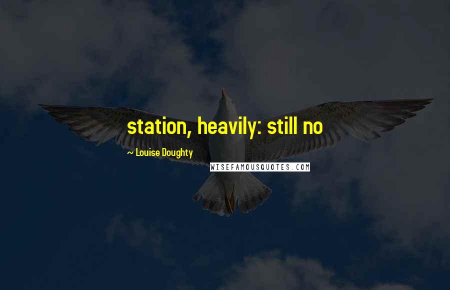 Louise Doughty Quotes: station, heavily: still no