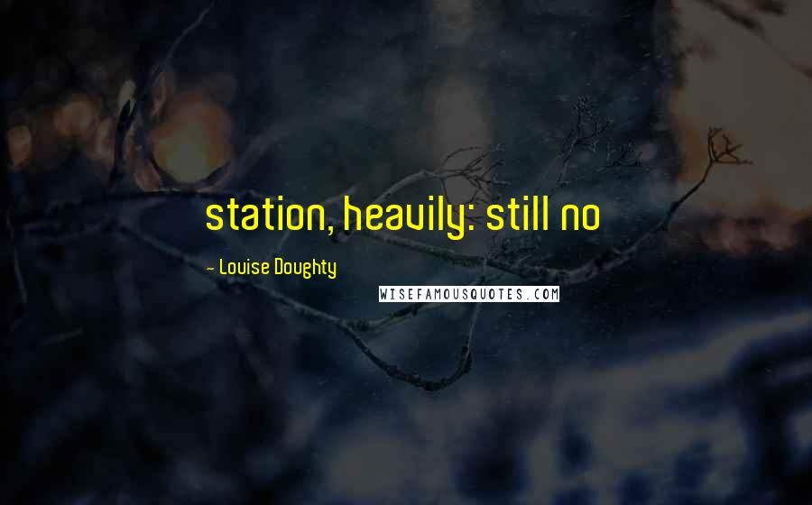 Louise Doughty Quotes: station, heavily: still no