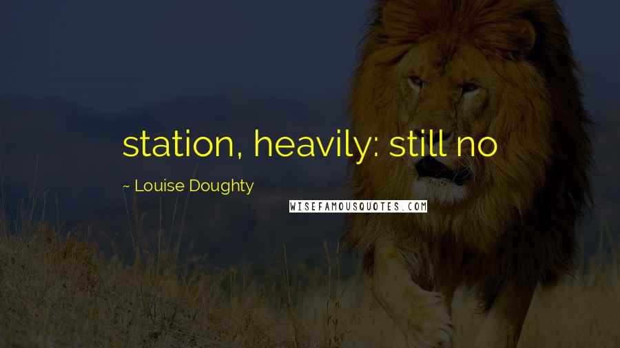 Louise Doughty Quotes: station, heavily: still no