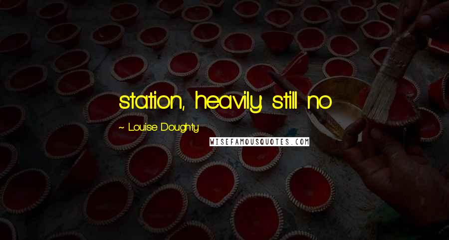 Louise Doughty Quotes: station, heavily: still no