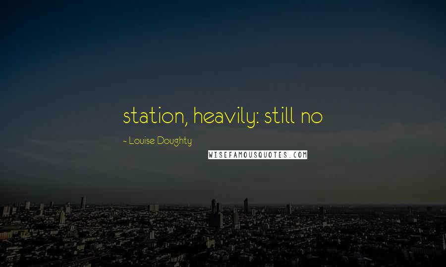 Louise Doughty Quotes: station, heavily: still no