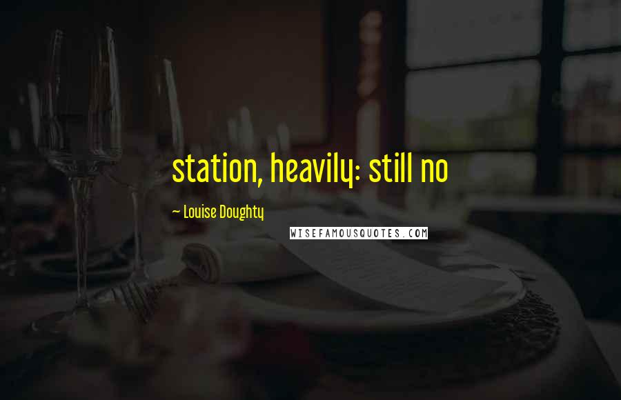 Louise Doughty Quotes: station, heavily: still no