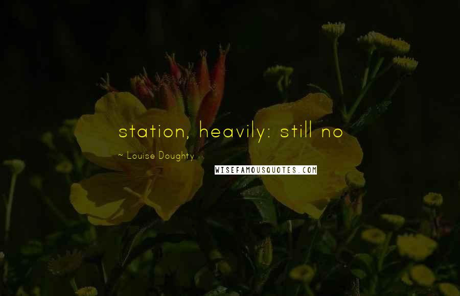 Louise Doughty Quotes: station, heavily: still no