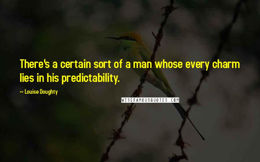 Louise Doughty Quotes: There's a certain sort of a man whose every charm lies in his predictability.