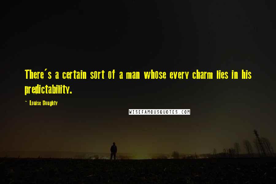 Louise Doughty Quotes: There's a certain sort of a man whose every charm lies in his predictability.