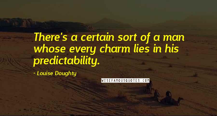 Louise Doughty Quotes: There's a certain sort of a man whose every charm lies in his predictability.