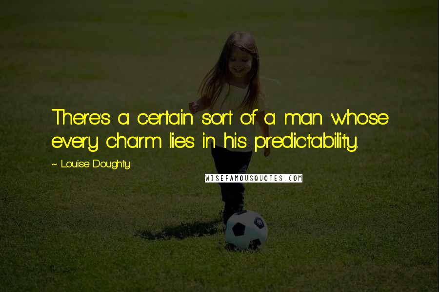 Louise Doughty Quotes: There's a certain sort of a man whose every charm lies in his predictability.