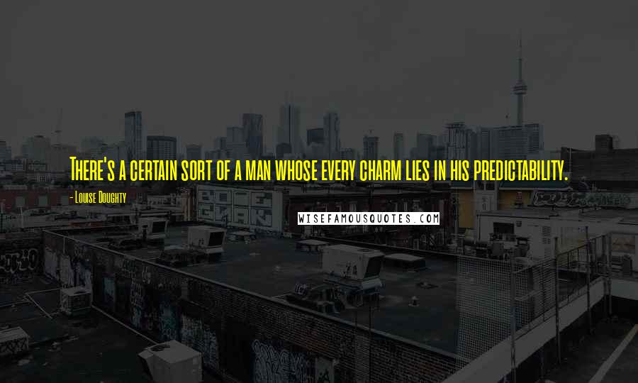 Louise Doughty Quotes: There's a certain sort of a man whose every charm lies in his predictability.