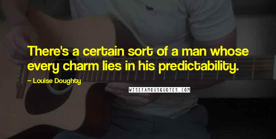 Louise Doughty Quotes: There's a certain sort of a man whose every charm lies in his predictability.