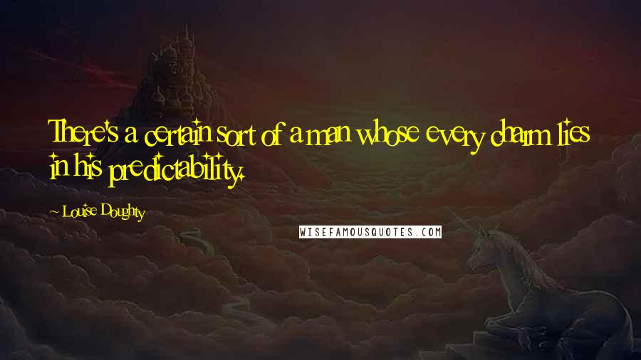 Louise Doughty Quotes: There's a certain sort of a man whose every charm lies in his predictability.