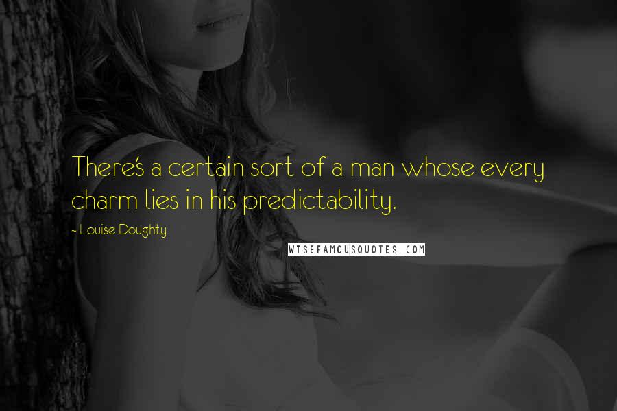 Louise Doughty Quotes: There's a certain sort of a man whose every charm lies in his predictability.