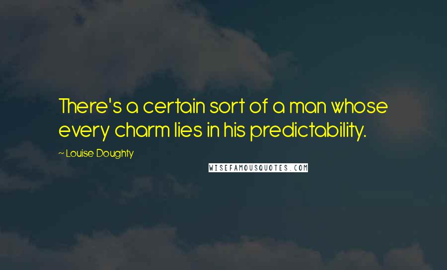 Louise Doughty Quotes: There's a certain sort of a man whose every charm lies in his predictability.