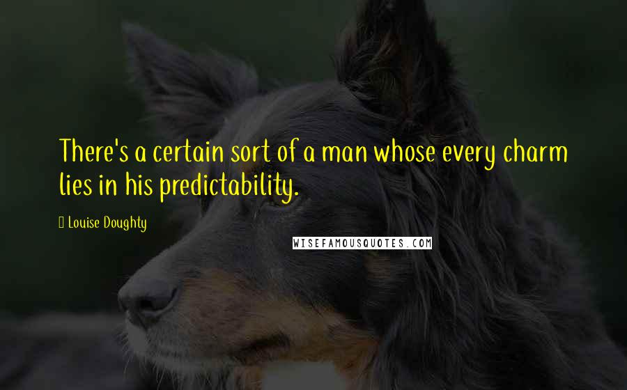 Louise Doughty Quotes: There's a certain sort of a man whose every charm lies in his predictability.