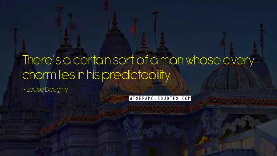 Louise Doughty Quotes: There's a certain sort of a man whose every charm lies in his predictability.