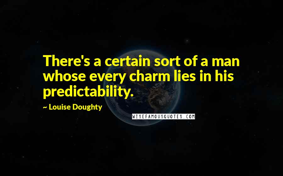 Louise Doughty Quotes: There's a certain sort of a man whose every charm lies in his predictability.