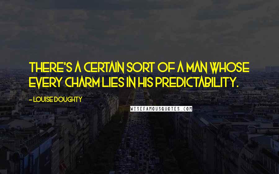 Louise Doughty Quotes: There's a certain sort of a man whose every charm lies in his predictability.