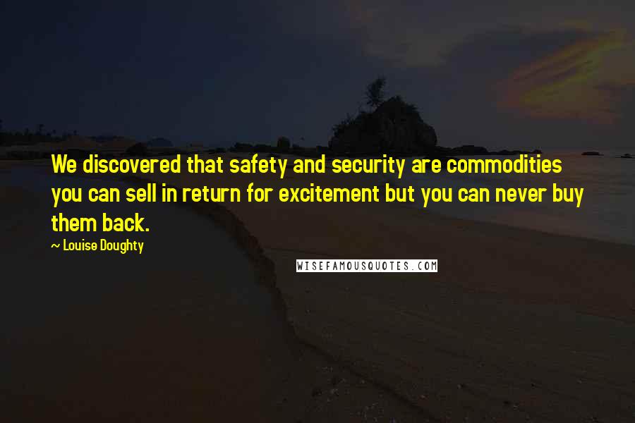 Louise Doughty Quotes: We discovered that safety and security are commodities you can sell in return for excitement but you can never buy them back.