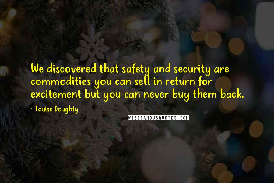 Louise Doughty Quotes: We discovered that safety and security are commodities you can sell in return for excitement but you can never buy them back.