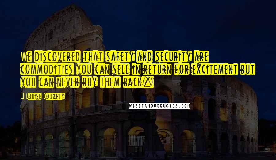 Louise Doughty Quotes: We discovered that safety and security are commodities you can sell in return for excitement but you can never buy them back.