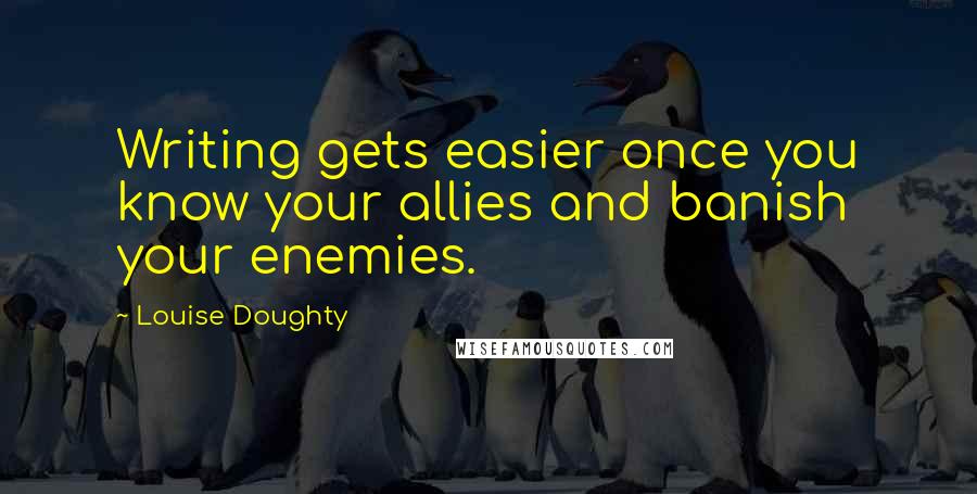 Louise Doughty Quotes: Writing gets easier once you know your allies and banish your enemies.