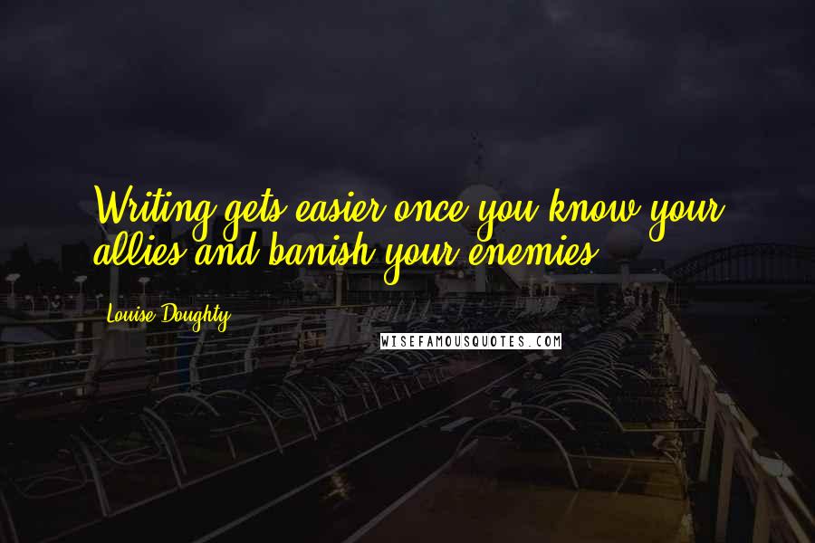 Louise Doughty Quotes: Writing gets easier once you know your allies and banish your enemies.