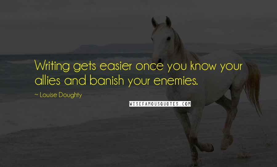 Louise Doughty Quotes: Writing gets easier once you know your allies and banish your enemies.