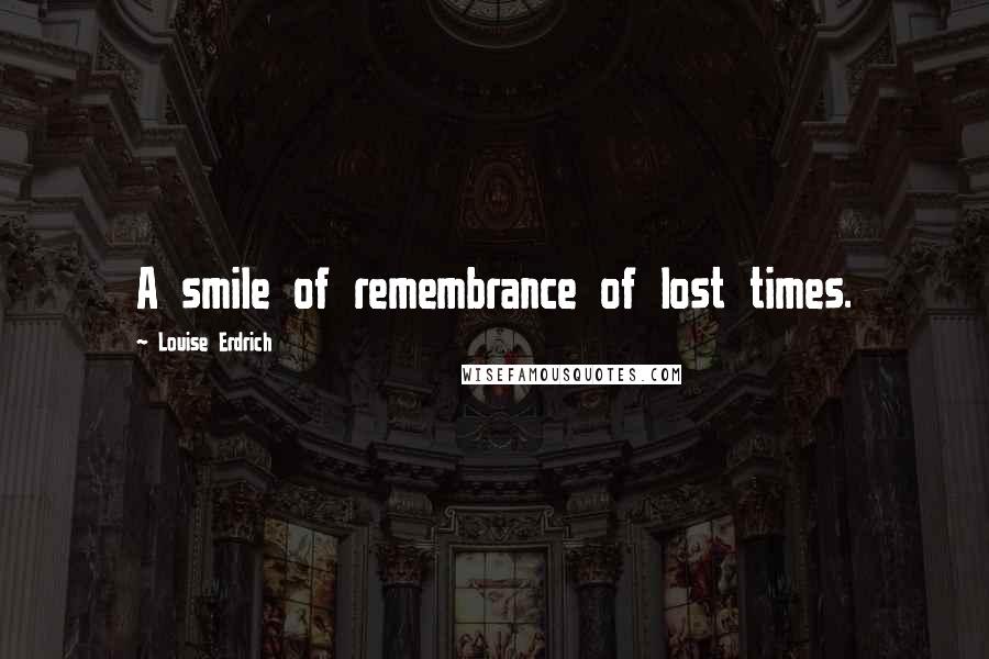 Louise Erdrich Quotes: A smile of remembrance of lost times.