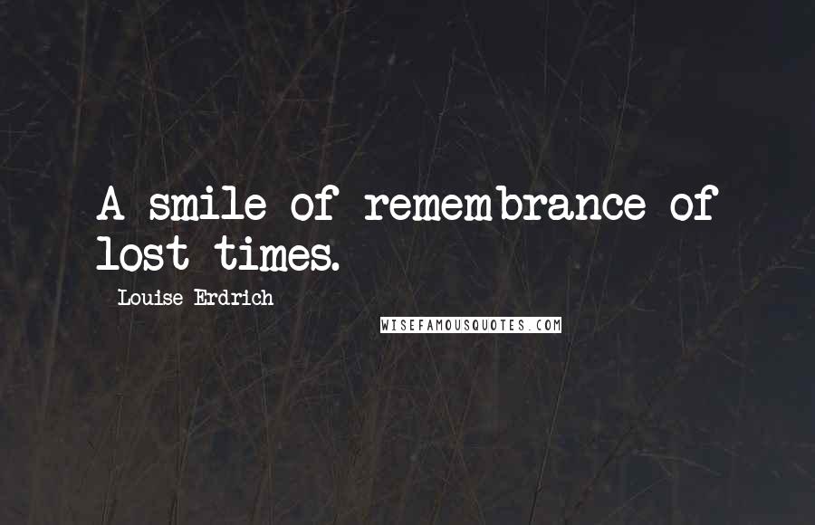 Louise Erdrich Quotes: A smile of remembrance of lost times.