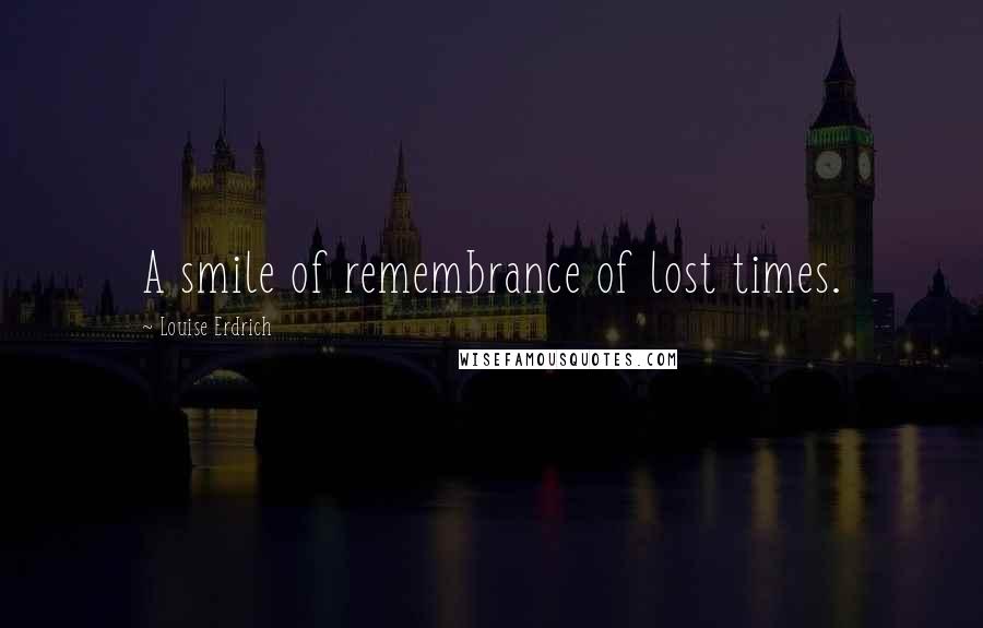 Louise Erdrich Quotes: A smile of remembrance of lost times.