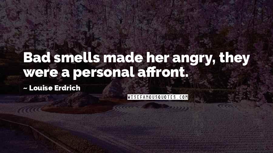 Louise Erdrich Quotes: Bad smells made her angry, they were a personal affront.