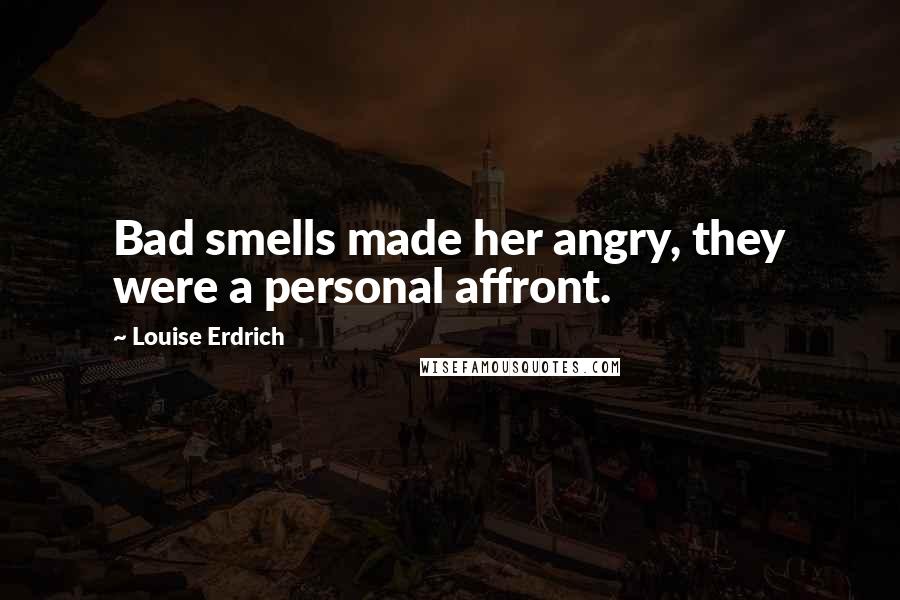 Louise Erdrich Quotes: Bad smells made her angry, they were a personal affront.