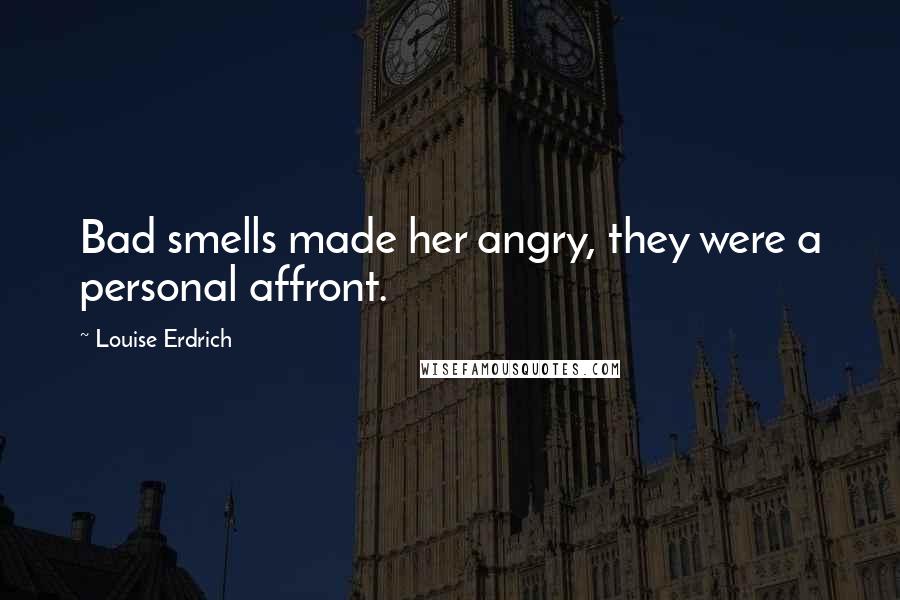 Louise Erdrich Quotes: Bad smells made her angry, they were a personal affront.