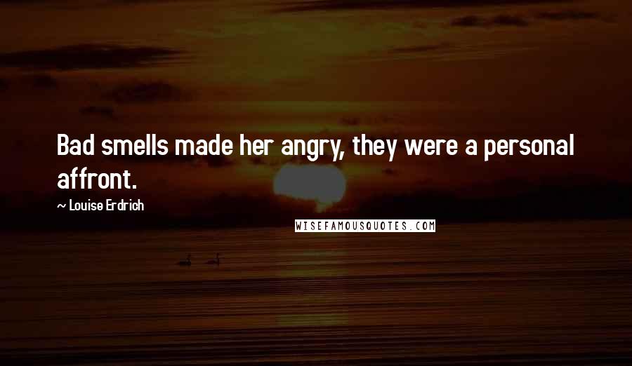 Louise Erdrich Quotes: Bad smells made her angry, they were a personal affront.