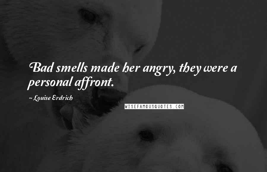 Louise Erdrich Quotes: Bad smells made her angry, they were a personal affront.