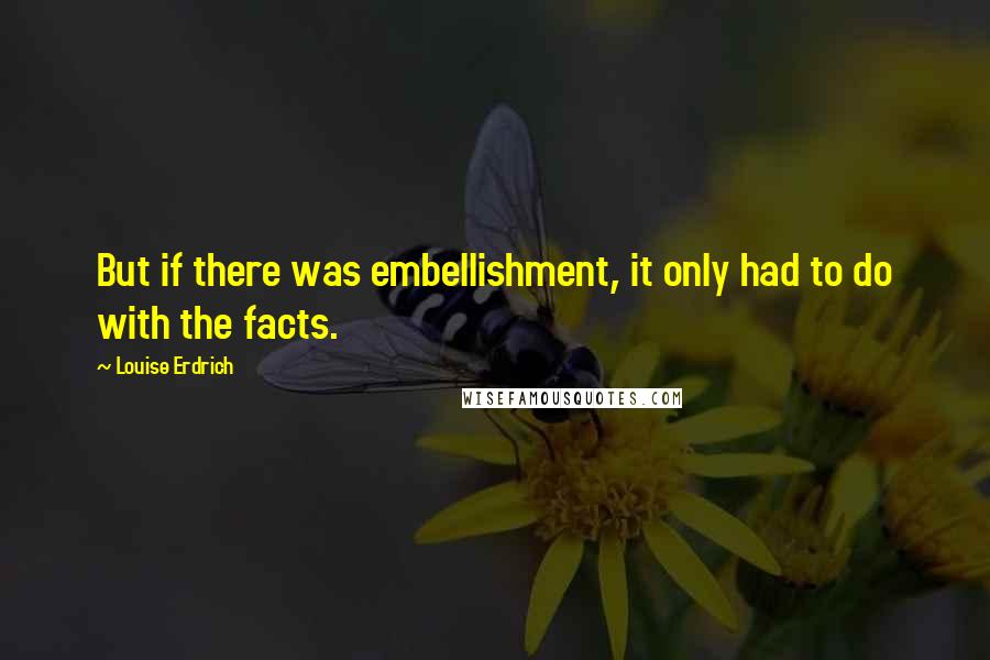 Louise Erdrich Quotes: But if there was embellishment, it only had to do with the facts.