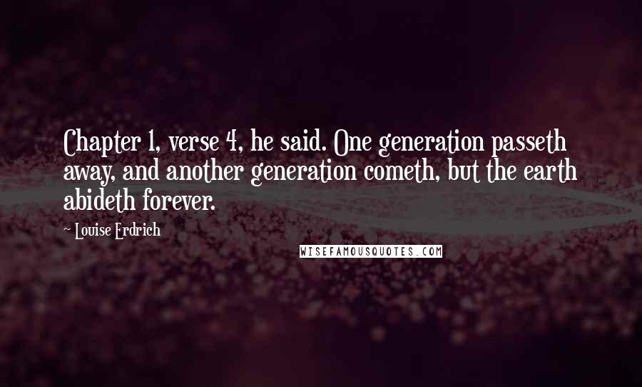 Louise Erdrich Quotes: Chapter 1, verse 4, he said. One generation passeth away, and another generation cometh, but the earth abideth forever.