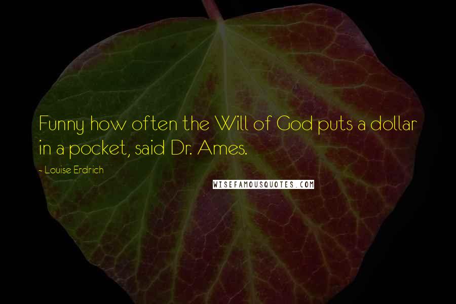 Louise Erdrich Quotes: Funny how often the Will of God puts a dollar in a pocket, said Dr. Ames.