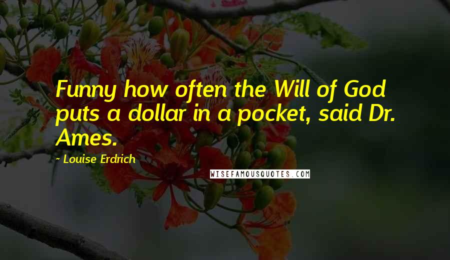 Louise Erdrich Quotes: Funny how often the Will of God puts a dollar in a pocket, said Dr. Ames.