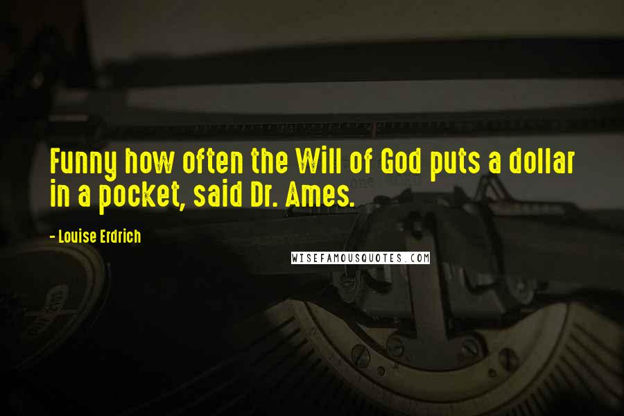 Louise Erdrich Quotes: Funny how often the Will of God puts a dollar in a pocket, said Dr. Ames.